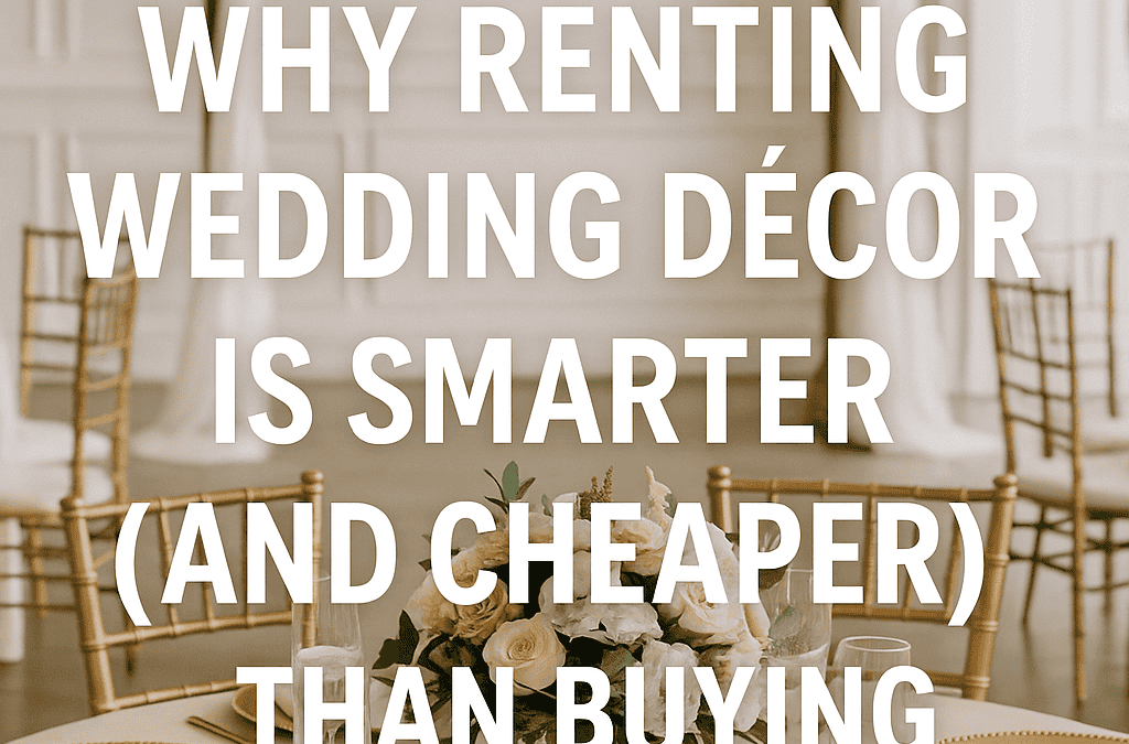 7 Reasons Why Renting Wedding Décor Is Cheaper Than Buying